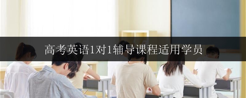 高考英語1對1輔導(dǎo)課程適用學(xué)員