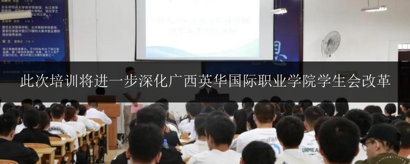 此次培訓將進一步深化廣西英華國際職業(yè)學院學生會改革