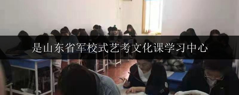 是山東省軍校式藝考文化課學(xué)習中心