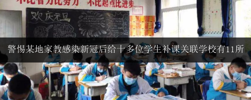 警惕某地家教感染新冠后給十多位學生補課關聯(lián)學校有11所