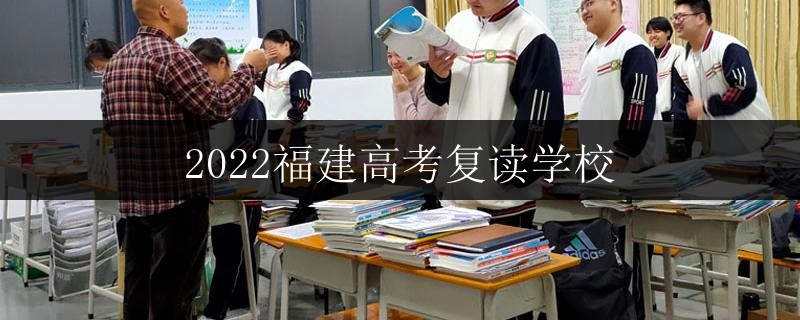 2022福建高考復(fù)讀學(xué)校