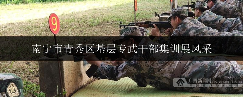 南寧市青秀區(qū)基層專武干部集訓(xùn)展風(fēng)采