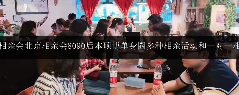 交友相親會北京相親會8090后本碩博單身圈多種相親活動和一對一相親會