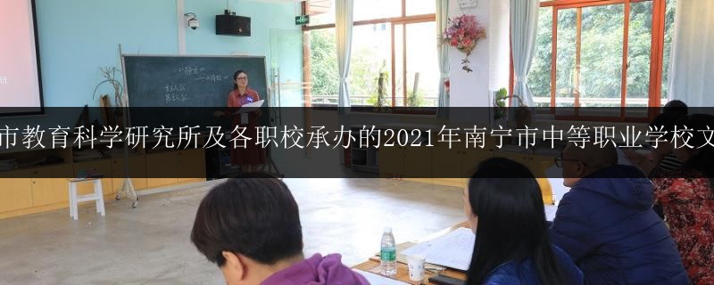 南寧市教育科學(xué)研究所及各職校承辦的2021年南寧市中等職業(yè)學(xué)校文化課