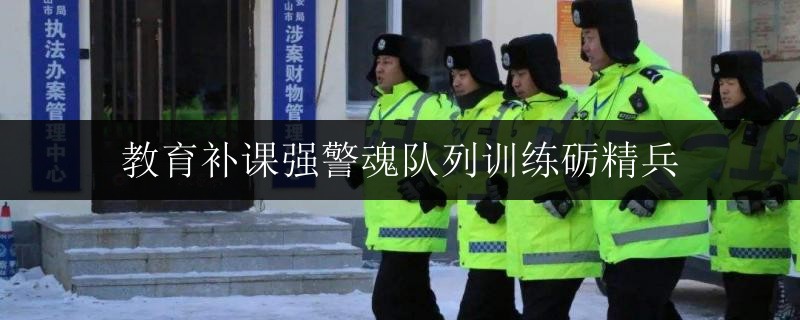 教育補課強警魂隊列訓練礪精兵