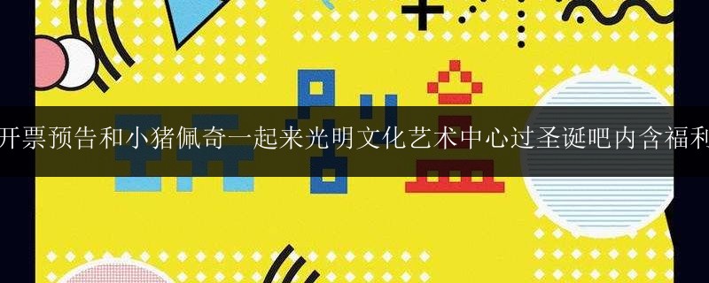 開票預(yù)告和小豬佩奇一起來光明文化藝術(shù)中心過圣誕吧內(nèi)含福利